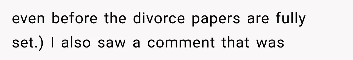 even before the divorce papers are fully set.) I also saw a comment that was