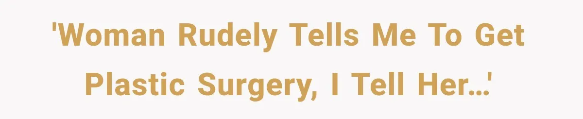 'Woman rudely tells me to get plastic surgery, I tell her…'