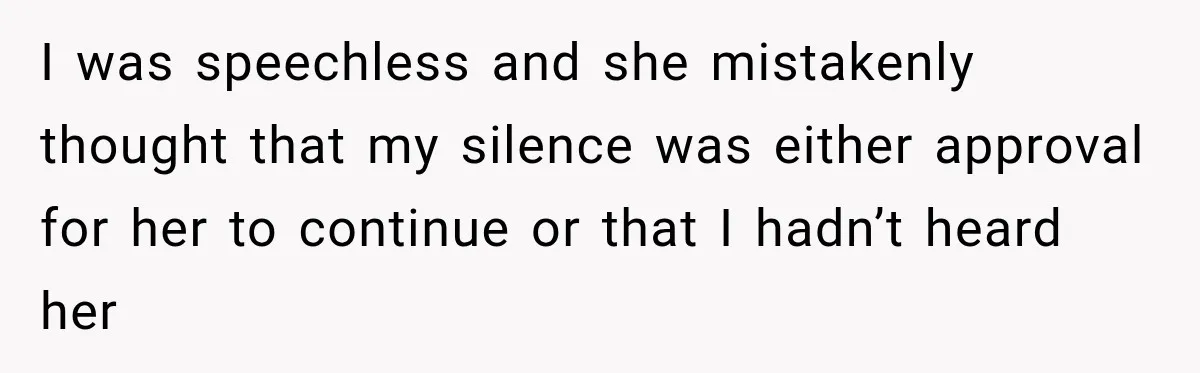 I was speechless and she mistakenly thought that my silence was either approval for her to continue or that I hadn’t heard her
