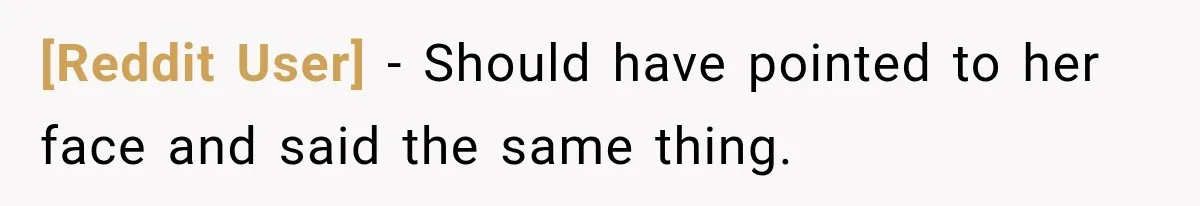 [Reddit User] − Should have pointed to her face and said the same thing.