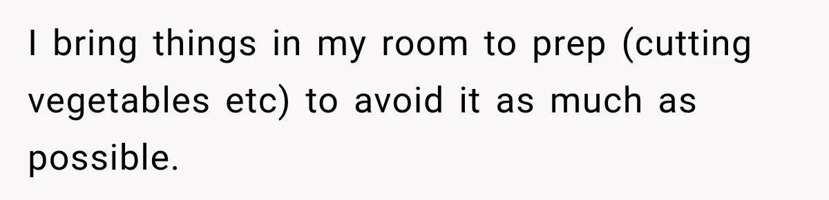 I bring things in my room to prep (cutting vegetables etc) to avoid it as much as possible.