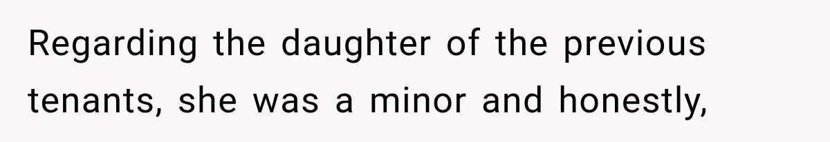 Regarding the daughter of the previous tenants, she was a minor and honestly,