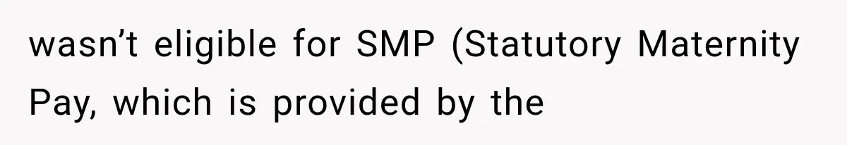 wasn’t eligible for SMP (Statutory Maternity Pay, which is provided by the