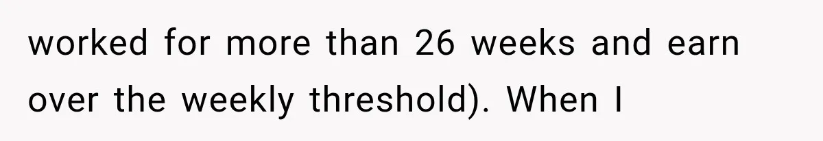worked for more than 26 weeks and earn over the weekly threshold). When I
