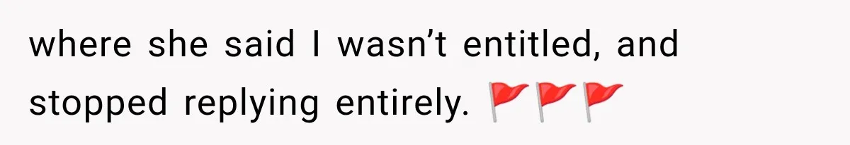 where she said I wasn’t entitled, and stopped replying entirely. 🚩🚩🚩