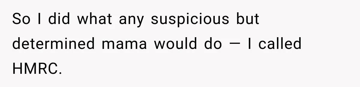 So I did what any suspicious but determined mama would do — I called HMRC.