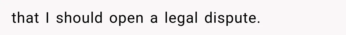 that I should open a legal dispute.