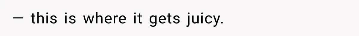 — this is where it gets juicy.