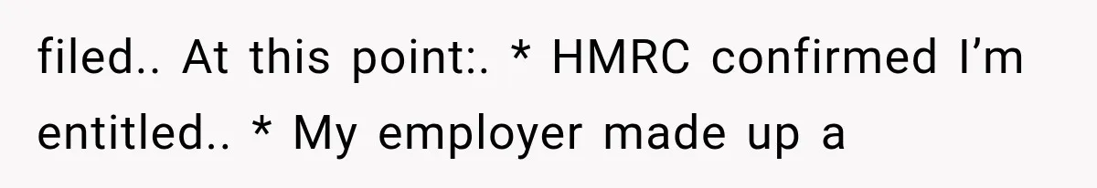 filed.. At this point:. * HMRC confirmed I’m entitled.. * My employer made up a