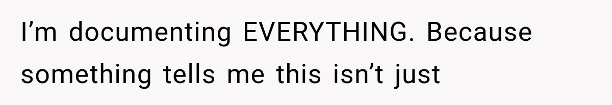 I’m documenting EVERYTHING. Because something tells me this isn’t just