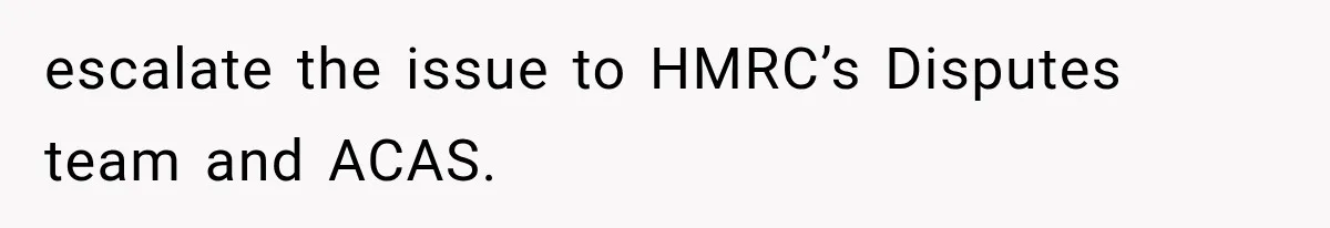escalate the issue to HMRC’s Disputes team and ACAS.