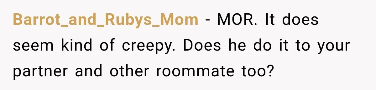 Barrot_and_Rubys_Mom − MOR. It does seem kind of creepy. Does he do it to your partner and other roommate too?