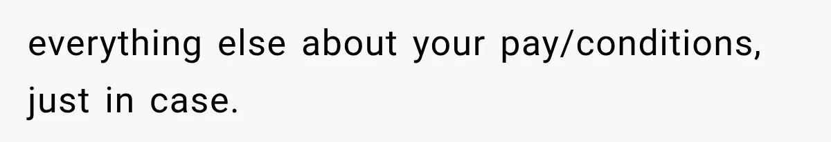 everything else about your pay/conditions, just in case.