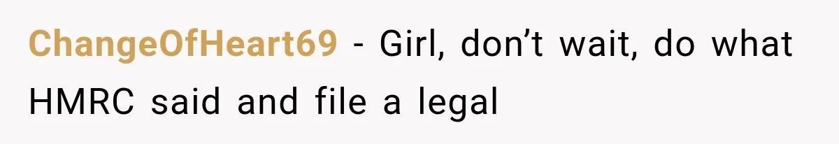 ChangeOfHeart69 − Girl, don’t wait, do what HMRC said and file a legal