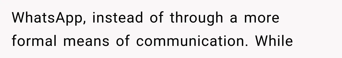 WhatsApp, instead of through a more formal means of communication. While