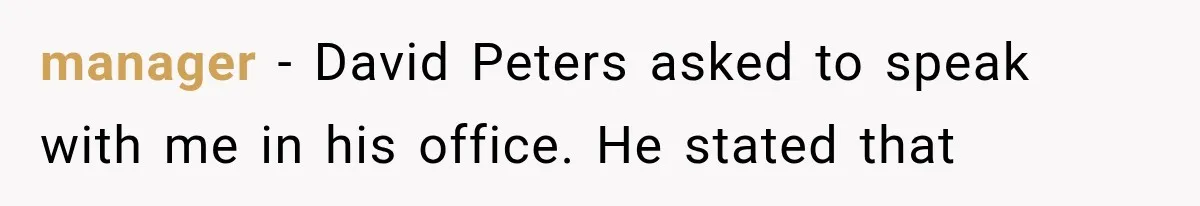manager - David Peters asked to speak with me in his office. He stated that