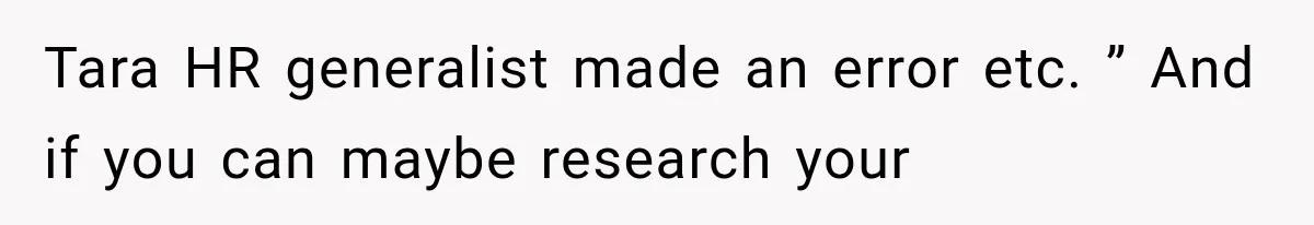 Tara HR generalist made an error etc. ” And if you can maybe research your
