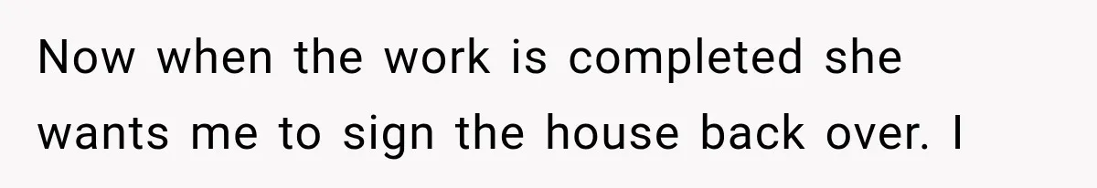 Grandmother Gave Her Granddaughter an Old House, Then Demanded It Back After She Spent $100K Restoring It Now when the work is completed she wants me to sign the house back over. I