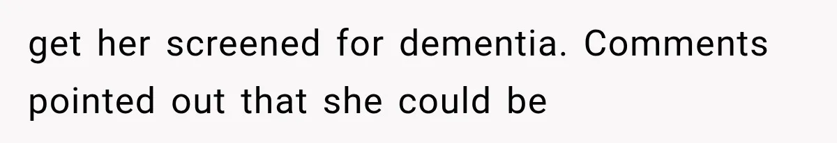Grandmother Gave Her Granddaughter an Old House, Then Demanded It Back After She Spent $100K Restoring It get her screened for dementia. Comments pointed out that she could be