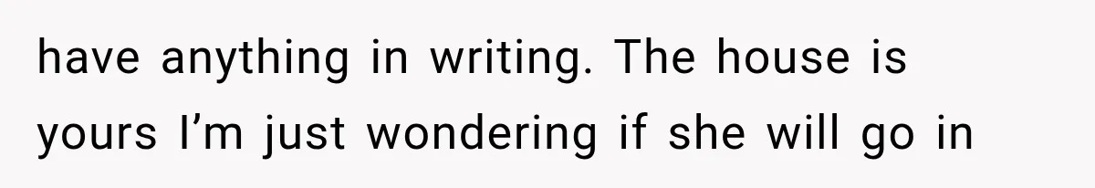 Grandmother Gave Her Granddaughter an Old House, Then Demanded It Back After She Spent $100K Restoring It have anything in writing. The house is yours I’m just wondering if she will go in