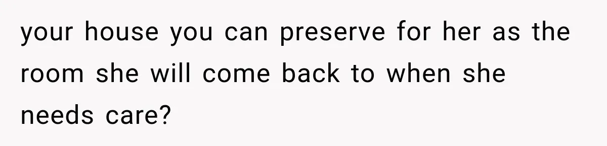 Grandmother Gave Her Granddaughter an Old House, Then Demanded It Back After She Spent $100K Restoring It your house you can preserve for her as the room she will come back to when she needs care?