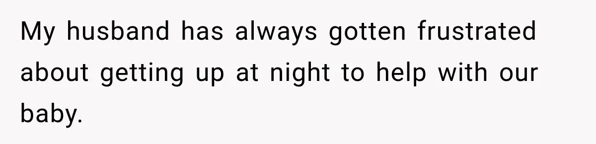 My husband has always gotten frustrated about getting up at night to help with our baby.