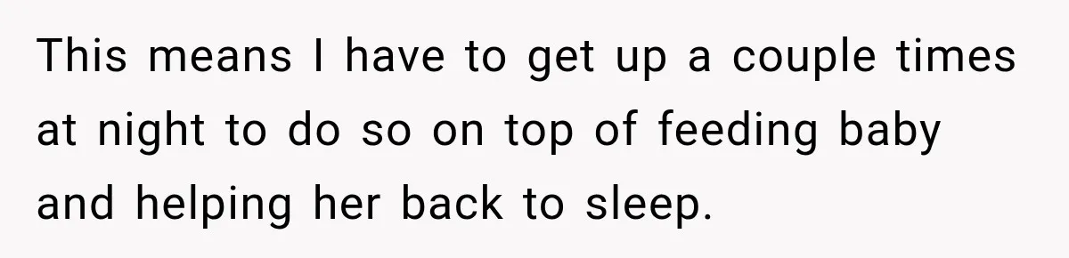 This means I have to get up a couple times at night to do so on top of feeding baby and helping her back to sleep.