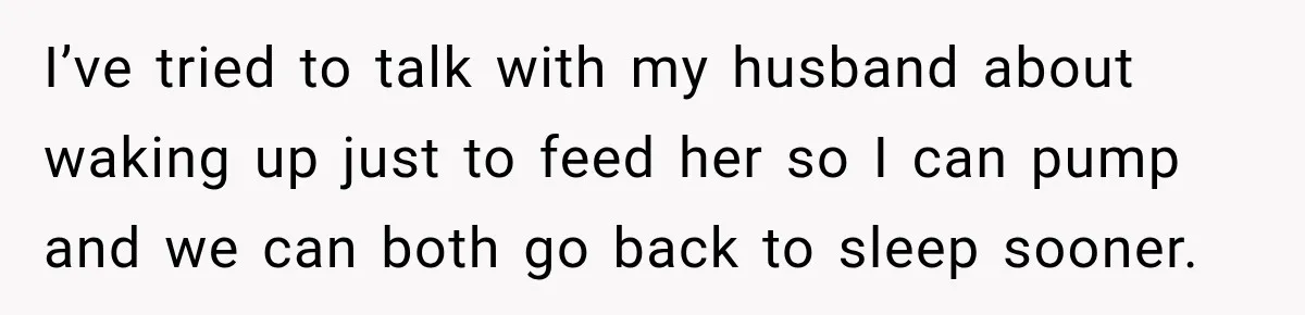 I’ve tried to talk with my husband about waking up just to feed her so I can pump and we can both go back to sleep sooner.