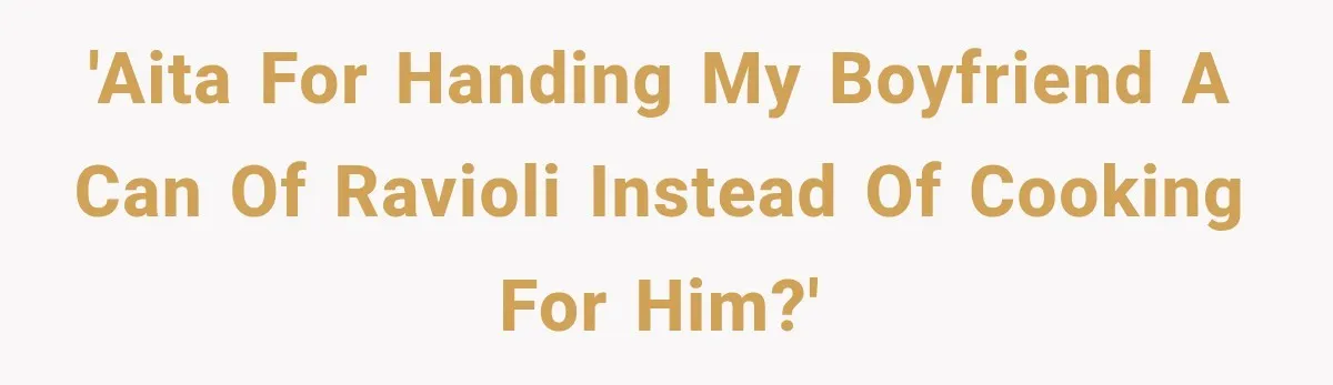 Woman Stops Cooking After Boyfriend Demands Dinner for His Friends, Then Walks Out After One Comment 'AITA For handing my Boyfriend a can of ravioli instead of cooking for him?'