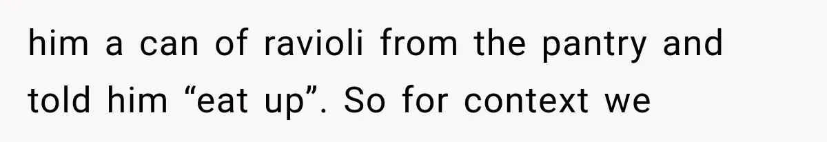 Woman Stops Cooking After Boyfriend Demands Dinner for His Friends, Then Walks Out After One Comment him a can of ravioli from the pantry and told him “eat up”. So for context we