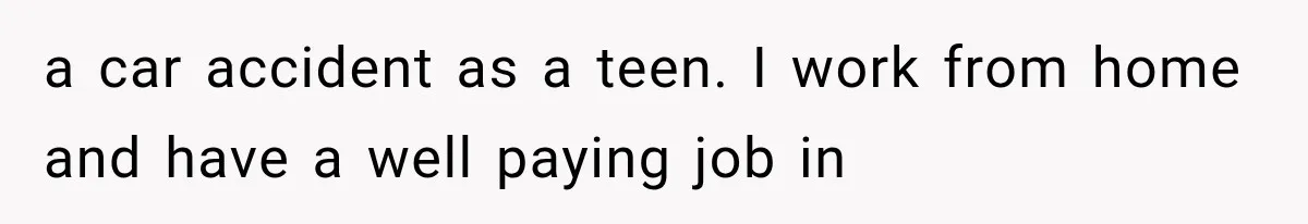 Woman Stops Cooking After Boyfriend Demands Dinner for His Friends, Then Walks Out After One Comment a car accident as a teen. I work from home and have a well paying job in