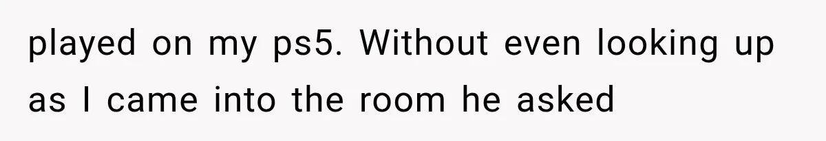 Woman Stops Cooking After Boyfriend Demands Dinner for His Friends, Then Walks Out After One Comment played on my ps5. Without even looking up as I came into the room he asked