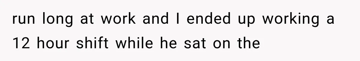 Woman Stops Cooking After Boyfriend Demands Dinner for His Friends, Then Walks Out After One Comment run long at work and I ended up working a 12 hour shift while he sat on the