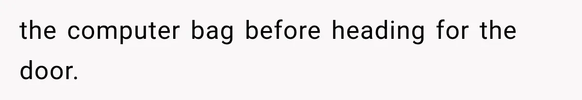 Woman Stops Cooking After Boyfriend Demands Dinner for His Friends, Then Walks Out After One Comment the computer bag before heading for the door.