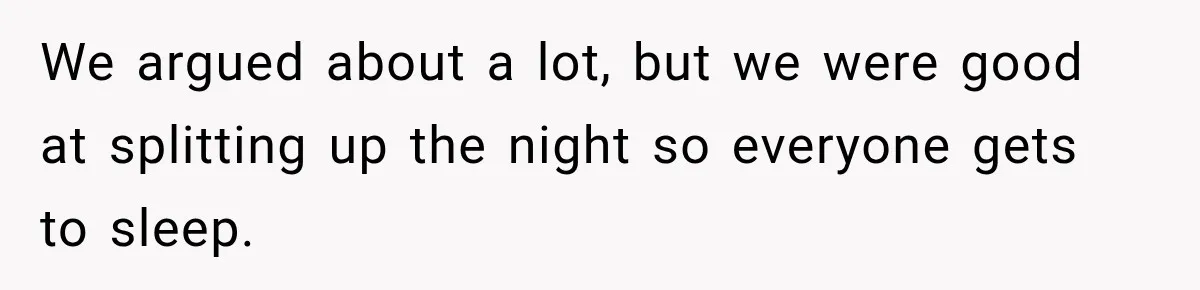 We argued about a lot, but we were good at splitting up the night so everyone gets to sleep.