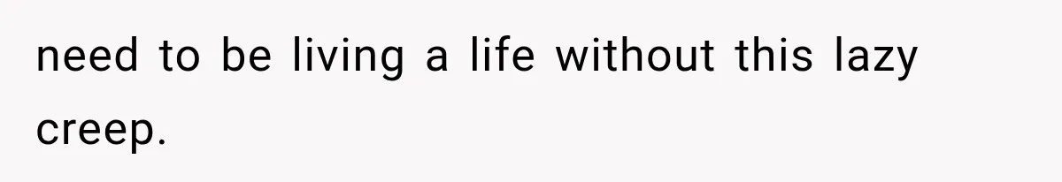 Woman Stops Cooking After Boyfriend Demands Dinner for His Friends, Then Walks Out After One Comment need to be living a life without this lazy creep.