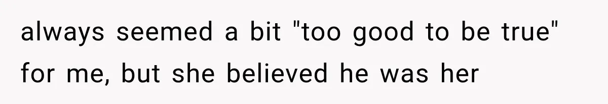 Woman Reports Her Friend’s Estranged Husband After He Marries Someone Else Before His Divorce Is Final always seemed a bit "too good to be true" for me, but she believed he was her
