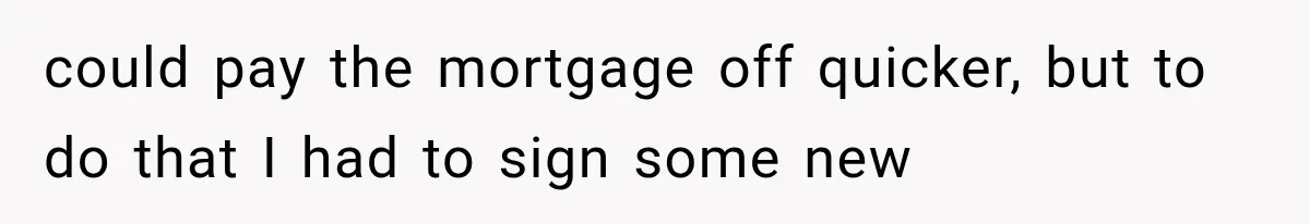 Woman Reports Her Friend’s Estranged Husband After He Marries Someone Else Before His Divorce Is Final could pay the mortgage off quicker, but to do that I had to sign some new