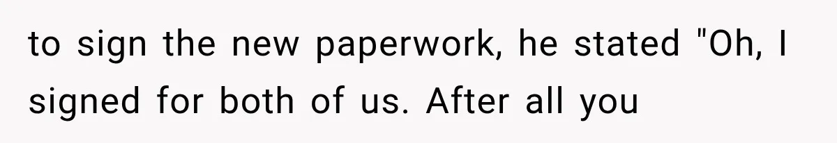 Woman Reports Her Friend’s Estranged Husband After He Marries Someone Else Before His Divorce Is Final to sign the new paperwork, he stated "Oh, I signed for both of us. After all you