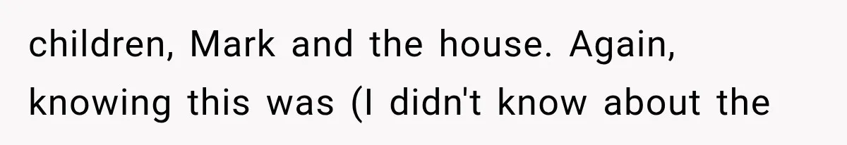 Woman Reports Her Friend’s Estranged Husband After He Marries Someone Else Before His Divorce Is Final children, Mark and the house. Again, knowing this was (I didn't know about the