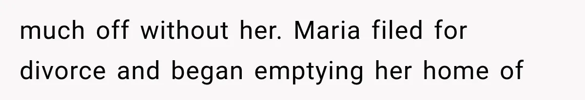 Woman Reports Her Friend’s Estranged Husband After He Marries Someone Else Before His Divorce Is Final much off without her. Maria filed for divorce and began emptying her home of