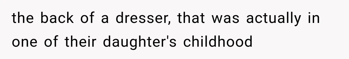 Woman Reports Her Friend’s Estranged Husband After He Marries Someone Else Before His Divorce Is Final the back of a dresser, that was actually in one of their daughter's childhood
