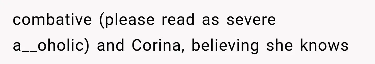 Woman Reports Her Friend’s Estranged Husband After He Marries Someone Else Before His Divorce Is Final combative (please read as severe a__oholic) and Corina, believing she knows