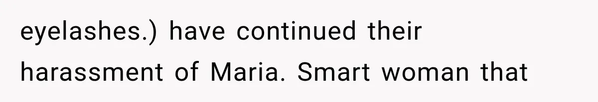 Woman Reports Her Friend’s Estranged Husband After He Marries Someone Else Before His Divorce Is Final eyelashes.) have continued their harassment of Maria. Smart woman that