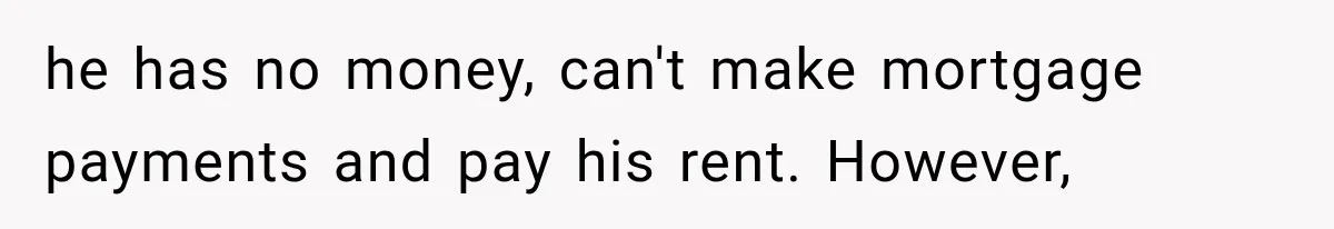 Woman Reports Her Friend’s Estranged Husband After He Marries Someone Else Before His Divorce Is Final he has no money, can't make mortgage payments and pay his rent. However,