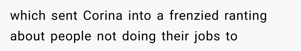Woman Reports Her Friend’s Estranged Husband After He Marries Someone Else Before His Divorce Is Final which sent Corina into a frenzied ranting about people not doing their jobs to
