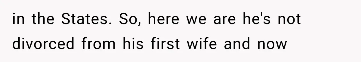 Woman Reports Her Friend’s Estranged Husband After He Marries Someone Else Before His Divorce Is Final in the States. So, here we are he's not divorced from his first wife and now
