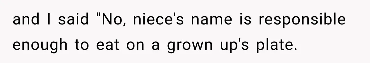and I said "No, niece's name is responsible enough to eat on a grown up's plate.