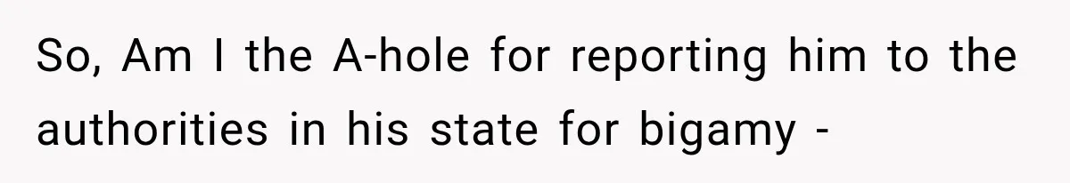Woman Reports Her Friend’s Estranged Husband After He Marries Someone Else Before His Divorce Is Final So, Am I the A-hole for reporting him to the authorities in his state for bigamy -