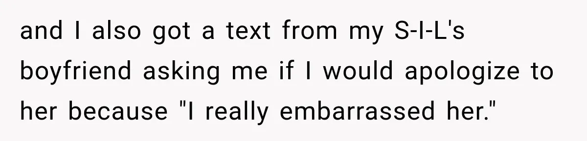 and I also got a text from my S-I-L's boyfriend asking me if I would apologize to her because "I really embarrassed her."
